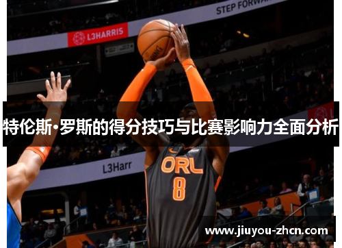 特伦斯·罗斯的得分技巧与比赛影响力全面分析
