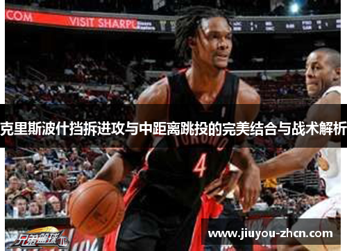 克里斯波什挡拆进攻与中距离跳投的完美结合与战术解析