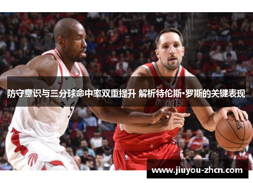 防守意识与三分球命中率双重提升 解析特伦斯·罗斯的关键表现