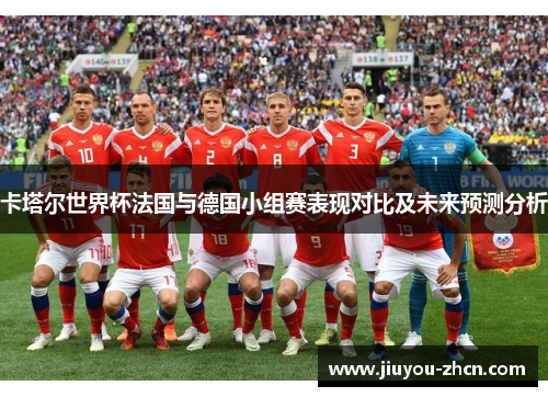 卡塔尔世界杯法国与德国小组赛表现对比及未来预测分析