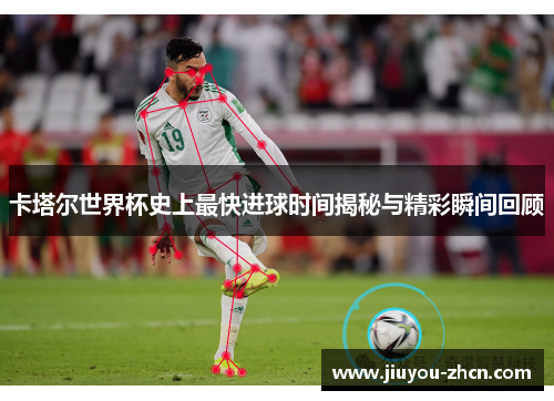 卡塔尔世界杯史上最快进球时间揭秘与精彩瞬间回顾