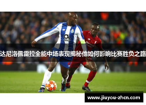 达尼洛佩雷拉全能中场表现揭秘他如何影响比赛胜负之路