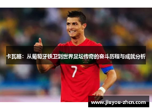 卡瓦略：从葡萄牙铁卫到世界足坛传奇的奋斗历程与成就分析
