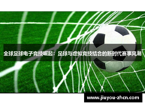全球足球电子竞技崛起：足球与虚拟竞技结合的新时代赛事风潮