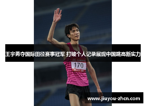 王宇勇夺国际田径赛事冠军 打破个人记录展现中国跳高新实力