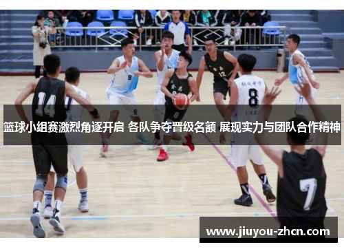 篮球小组赛激烈角逐开启 各队争夺晋级名额 展现实力与团队合作精神
