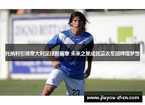 托纳利引领意大利足球新篇章 未来之星成就蓝衣军团辉煌梦想