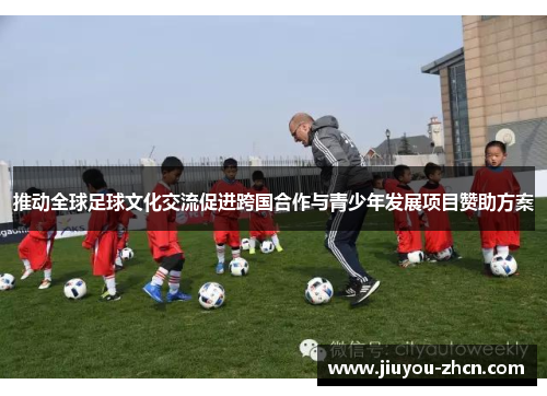 推动全球足球文化交流促进跨国合作与青少年发展项目赞助方案