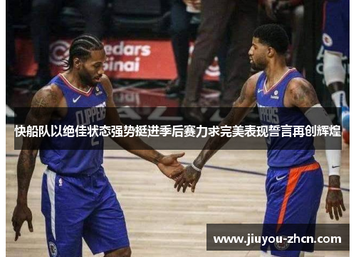 快船队以绝佳状态强势挺进季后赛力求完美表现誓言再创辉煌