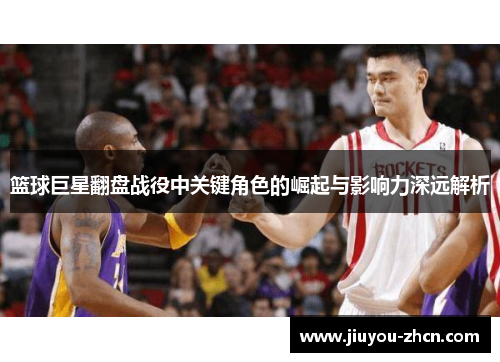 篮球巨星翻盘战役中关键角色的崛起与影响力深远解析