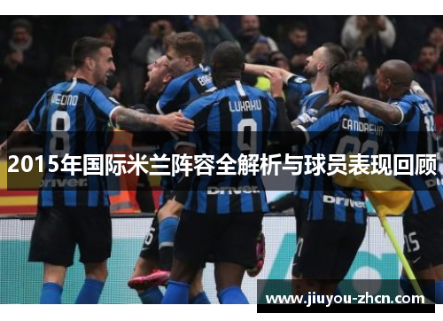 2015年国际米兰阵容全解析与球员表现回顾