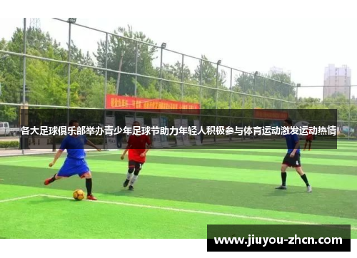 各大足球俱乐部举办青少年足球节助力年轻人积极参与体育运动激发运动热情