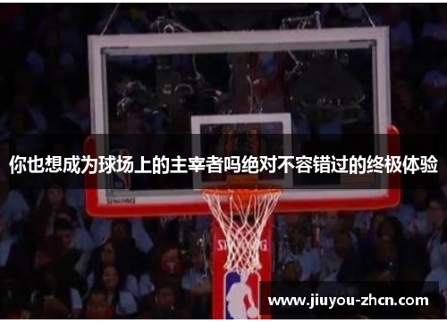 你也想成为球场上的主宰者吗绝对不容错过的终极体验