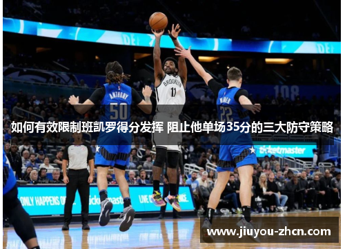 如何有效限制班凯罗得分发挥 阻止他单场35分的三大防守策略
