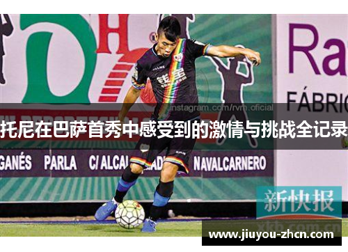 托尼在巴萨首秀中感受到的激情与挑战全记录