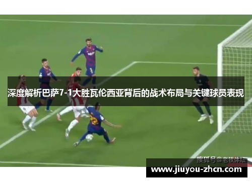深度解析巴萨7-1大胜瓦伦西亚背后的战术布局与关键球员表现