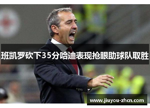 班凯罗砍下35分哈迪表现抢眼助球队取胜