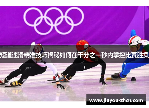 短道速滑精准技巧揭秘如何在千分之一秒内掌控比赛胜负