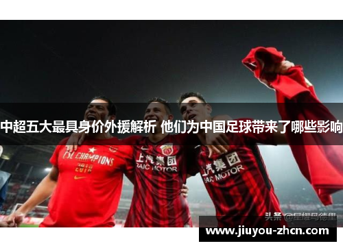 中超五大最具身价外援解析 他们为中国足球带来了哪些影响