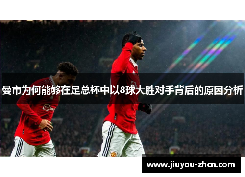 曼市为何能够在足总杯中以8球大胜对手背后的原因分析