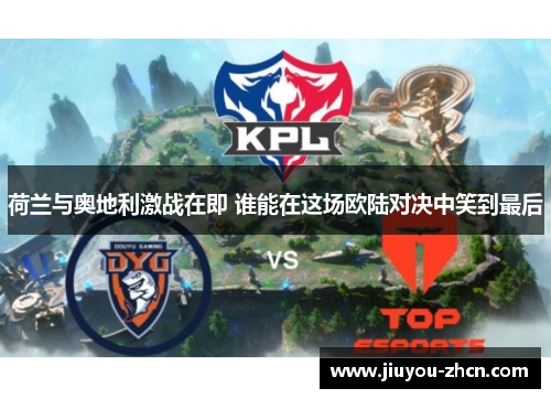荷兰与奥地利激战在即 谁能在这场欧陆对决中笑到最后