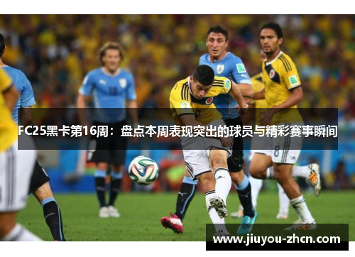FC25黑卡第16周：盘点本周表现突出的球员与精彩赛事瞬间