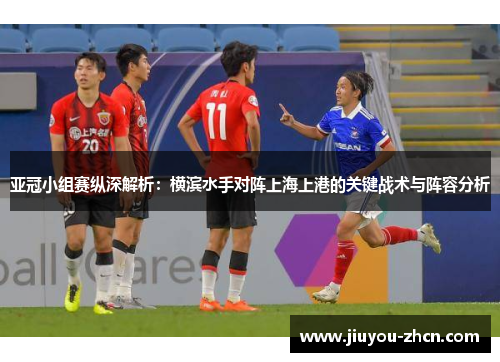 亚冠小组赛纵深解析：横滨水手对阵上海上港的关键战术与阵容分析