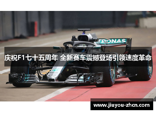 庆祝F1七十五周年 全新赛车震撼登场引领速度革命