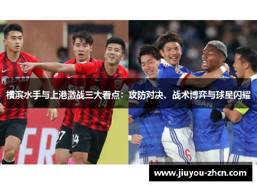 横滨水手与上港激战三大看点：攻防对决、战术博弈与球星闪耀