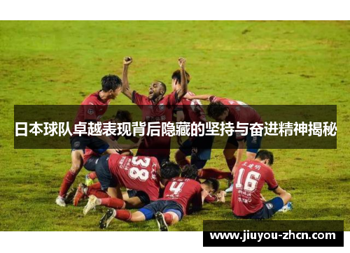 日本球队卓越表现背后隐藏的坚持与奋进精神揭秘