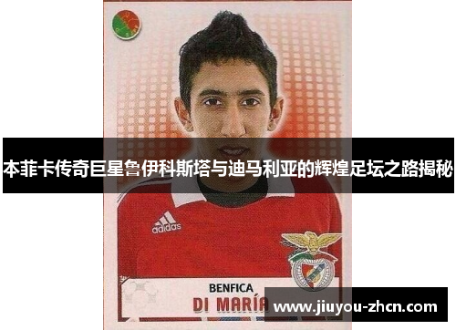 本菲卡传奇巨星鲁伊科斯塔与迪马利亚的辉煌足坛之路揭秘