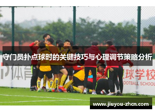守门员扑点球时的关键技巧与心理调节策略分析