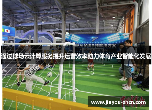 通过球场云计算服务提升运营效率助力体育产业智能化发展