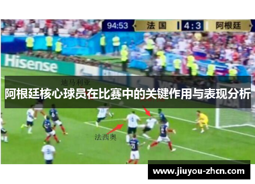 阿根廷核心球员在比赛中的关键作用与表现分析