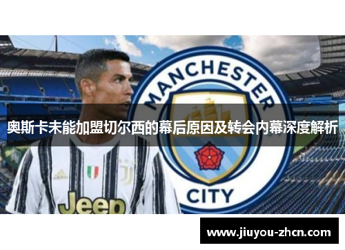 奥斯卡未能加盟切尔西的幕后原因及转会内幕深度解析