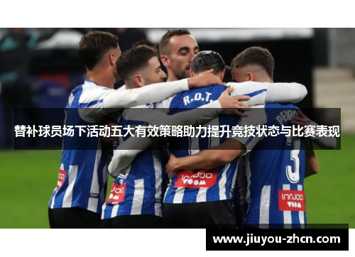 替补球员场下活动五大有效策略助力提升竞技状态与比赛表现