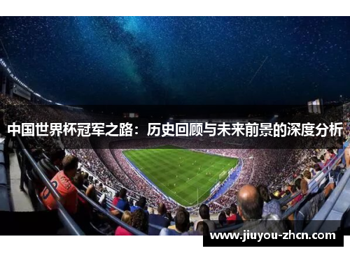 中国世界杯冠军之路：历史回顾与未来前景的深度分析
