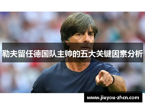 勒夫留任德国队主帅的五大关键因素分析