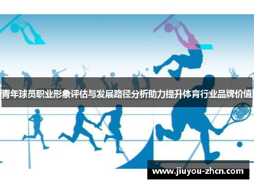 青年球员职业形象评估与发展路径分析助力提升体育行业品牌价值