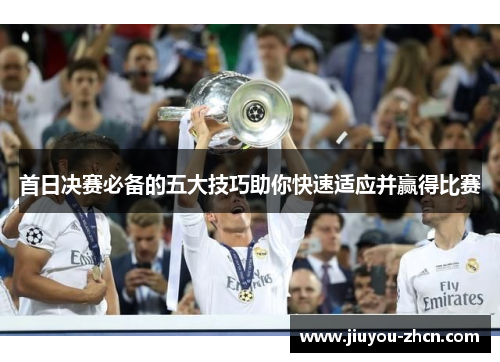 首日决赛必备的五大技巧助你快速适应并赢得比赛