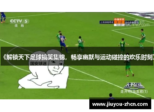 《解锁天下足球搞笑集锦，畅享幽默与运动碰撞的欢乐时刻》