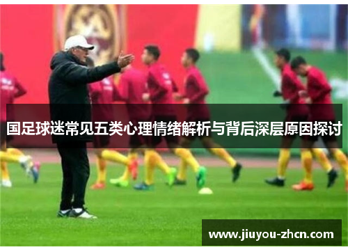 国足球迷常见五类心理情绪解析与背后深层原因探讨